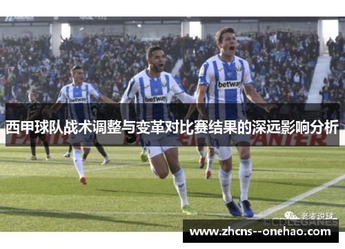 西甲球队战术调整与变革对比赛结果的深远影响分析