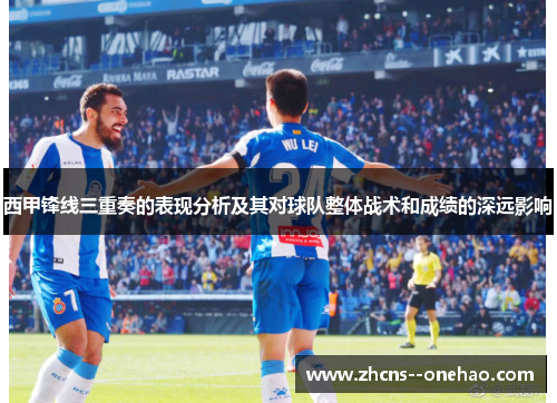 西甲锋线三重奏的表现分析及其对球队整体战术和成绩的深远影响