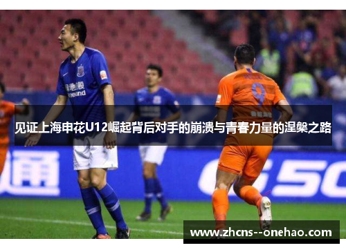 见证上海申花U12崛起背后对手的崩溃与青春力量的涅槃之路