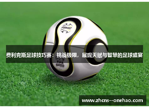 费利克斯足球技巧赛：挑战极限，展现天赋与智慧的足球盛宴