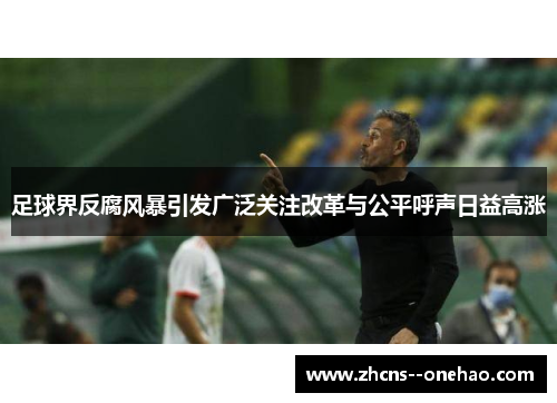 足球界反腐风暴引发广泛关注改革与公平呼声日益高涨