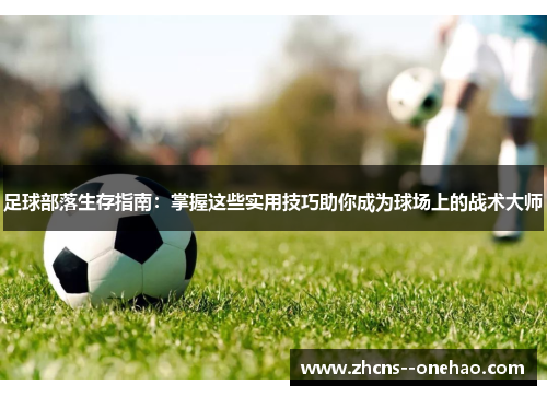 足球部落生存指南：掌握这些实用技巧助你成为球场上的战术大师