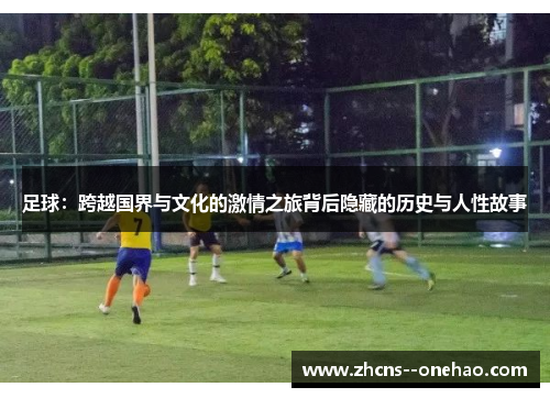 足球：跨越国界与文化的激情之旅背后隐藏的历史与人性故事
