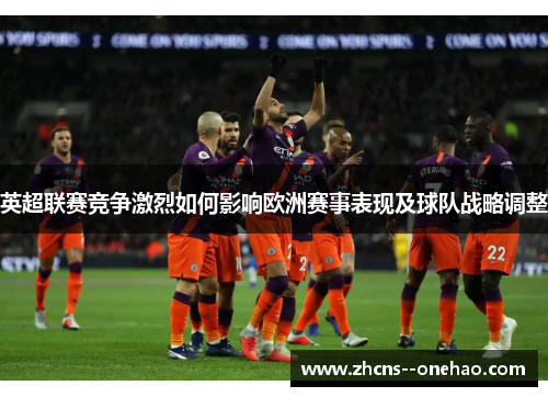英超联赛竞争激烈如何影响欧洲赛事表现及球队战略调整