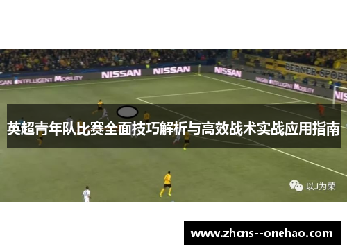 英超青年队比赛全面技巧解析与高效战术实战应用指南