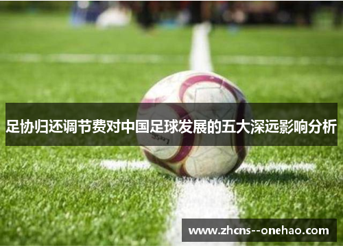 足协归还调节费对中国足球发展的五大深远影响分析