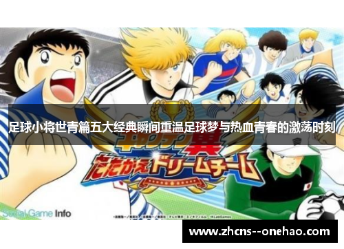 足球小将世青篇五大经典瞬间重温足球梦与热血青春的激荡时刻
