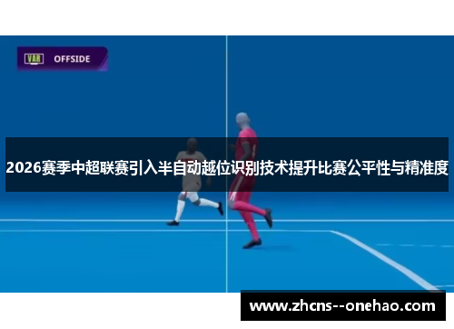 2026赛季中超联赛引入半自动越位识别技术提升比赛公平性与精准度