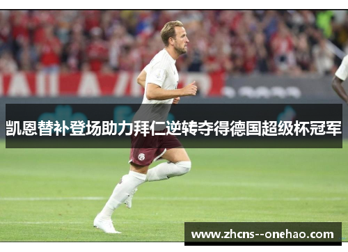 凯恩替补登场助力拜仁逆转夺得德国超级杯冠军