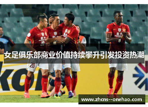 女足俱乐部商业价值持续攀升引发投资热潮