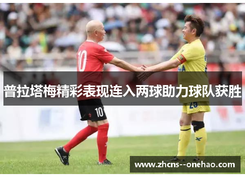 普拉塔梅精彩表现连入两球助力球队获胜