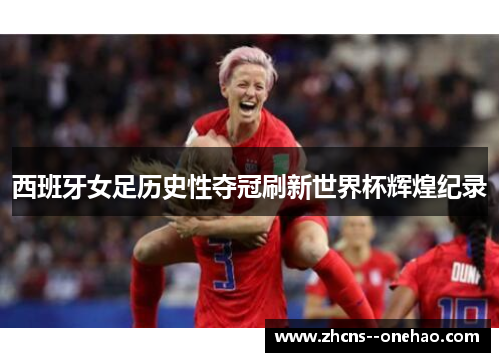 西班牙女足历史性夺冠刷新世界杯辉煌纪录