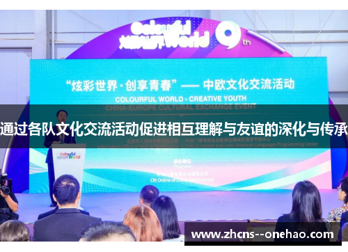 通过各队文化交流活动促进相互理解与友谊的深化与传承