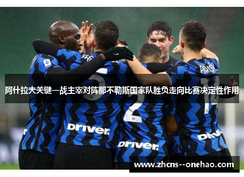 阿什拉夫关键一战主宰对阵那不勒斯国家队胜负走向比赛决定性作用