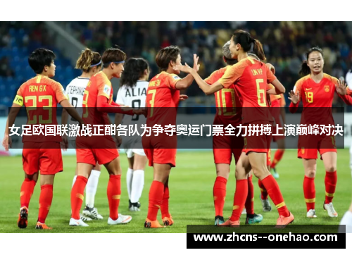 女足欧国联激战正酣各队为争夺奥运门票全力拼搏上演巅峰对决